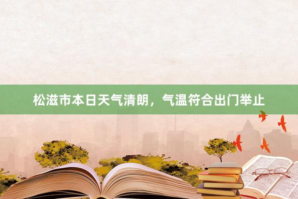 松滋市本日天气清朗，气温符合出门举止